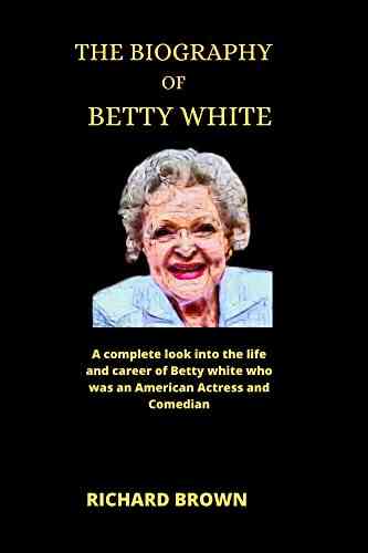 The Biography Of Betty White: A Complete Look Into The Life And Career Of Betty White Who Was An American Actress And Comedian