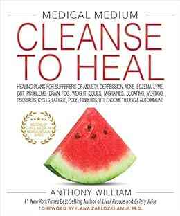 Medical Medium Cleanse To Heal: Healing Plans For Sufferers Of Anxiety Depression Acne Eczema Lyme Gut Problems Brain Fog Weight Issues Migraines Bloating Vertigo Psoriasis Cys