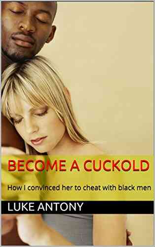 Become A Cuckold: How I Convinced Her To Cheat With Black Men (Antony S How To 1)