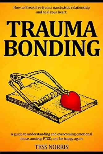 Trauma Bonding: How To Break Free From A Narcissistic Relationship And Heal Your Heart A Guide To Understanding And Overcoming Emotional Abuse Anxiety PTSD And Be Happy Again