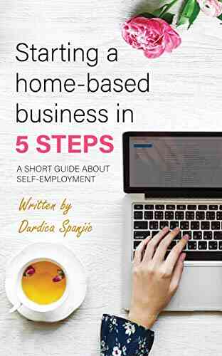 Starting A Home Based Business In 5 Steps: A Short Guide About Self Employment