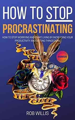 How To Stop Procrastinating: How To Stop Worrying And Start Living By Increasing Your Productivity And Getting Things Done: How To Stop Worrying And Start How To Increase Your Productivity 1)