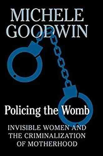 Policing The Womb: Invisible Women And The Criminalization Of Motherhood