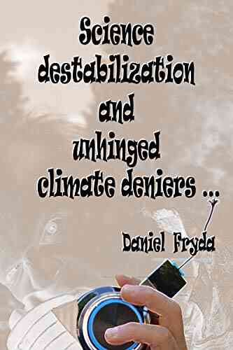 Science Destabilization And Unhinged Climate Deniers