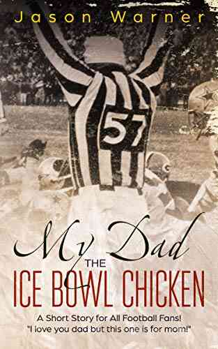 My Dad The Ice Bowl Chicken: A Short Story For All Football Fans I Love You Dad But This One Is For Mom