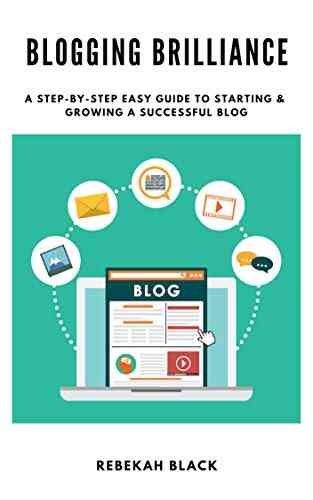 Blogging Brilliance: A Step By Step Easy Guide To Starting A Successful Blog