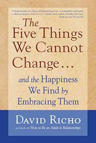 The Five Things We Cannot Change: And The Happiness We Find By Embracing Them