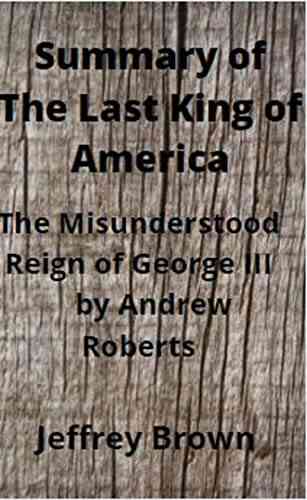 Summary Of The Last King Of America: The Misunderstood Reign Of George III By Andrew Roberts