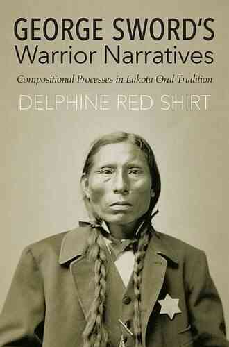 George Sword S Warrior Narratives: Compositional Processes In Lakota Oral Tradition