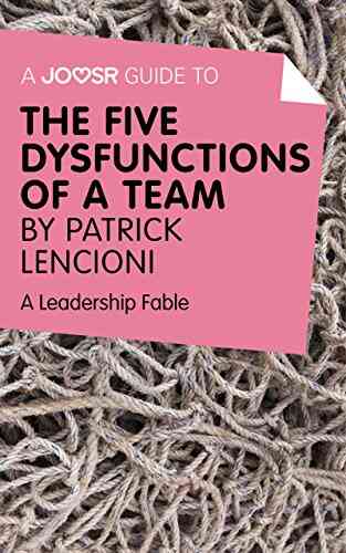 A Joosr Guide To The Five Dysfunctions Of A Team By Patrick Lencioni: A Leadership Fable
