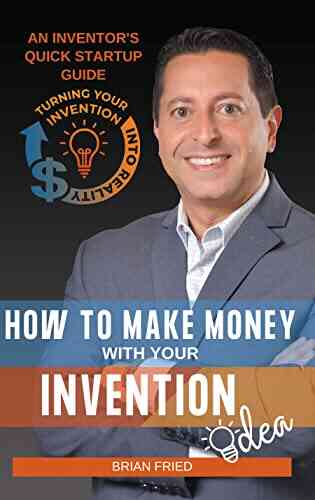 How To Make Money With Your Invention Idea: An Inventor S Quick Startup Guide