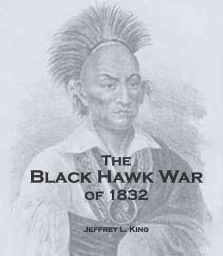 The Blackhawk War Of 1832 Jeffrey King