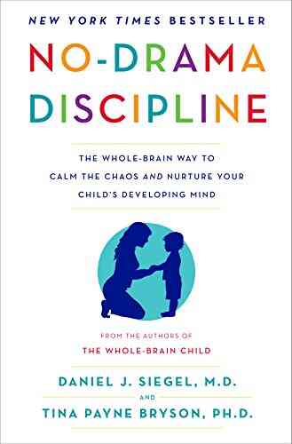No Drama Discipline: The Whole Brain Way To Calm The Chaos And Nurture Your Child S Developing Mind