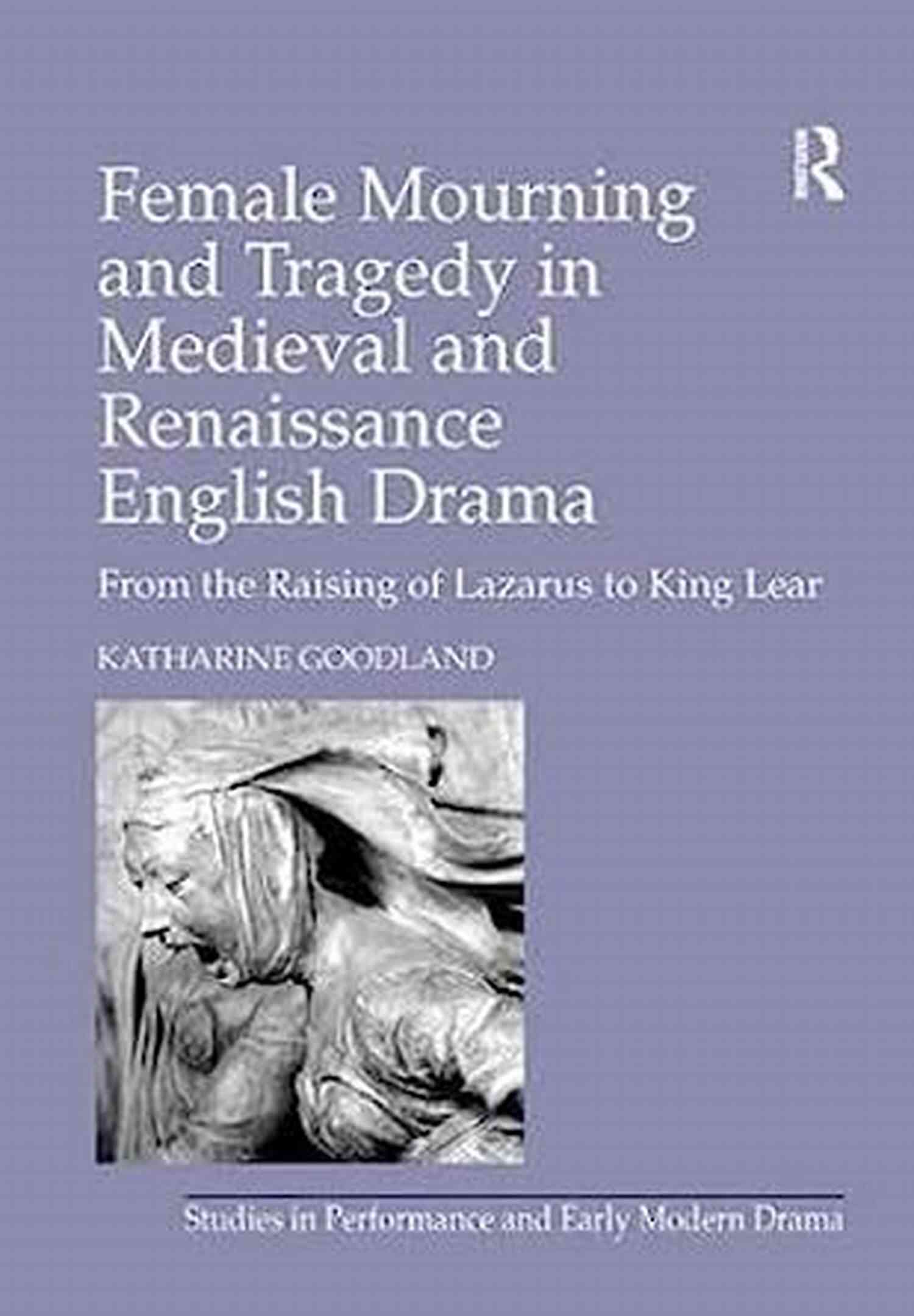 From The Raising Of Lazarus To King Lear Studies In Performance And Early Theatre Female Mourning And Tragedy In Medieval And Renaissance English Drama: From The Raising Of Lazarus To King Lear (Studies In Performance And Early Modern Drama)